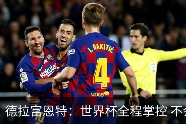 德拉富恩特：世界杯全程掌控 不会被大俱乐部的邀请动摇