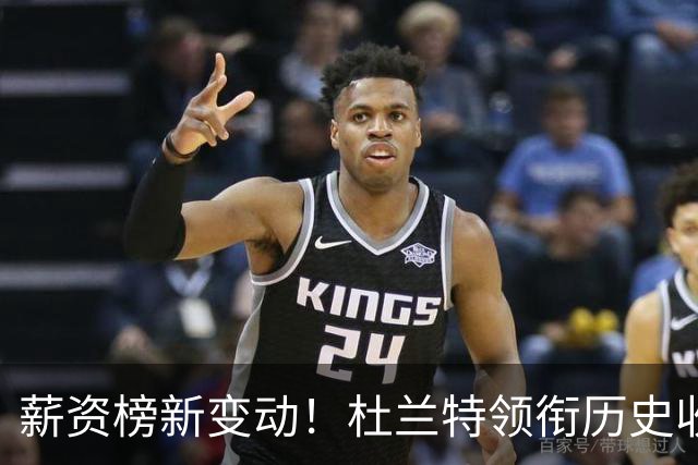 薪资榜新变动！杜兰特领衔历史收入七球星跨入五亿俱乐部