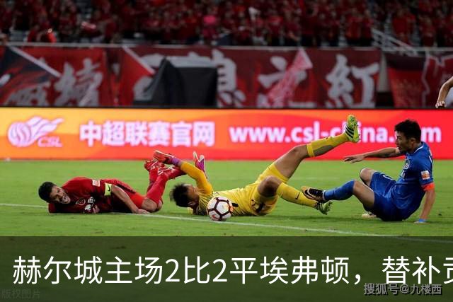赫尔城主场2比2平埃弗顿，替补贡献为球队续命