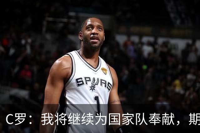 C罗：我将继续为国家队奉献，期待重返赛场